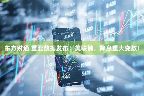 东方财通 重要数据发布！美联储，降息重大变数！