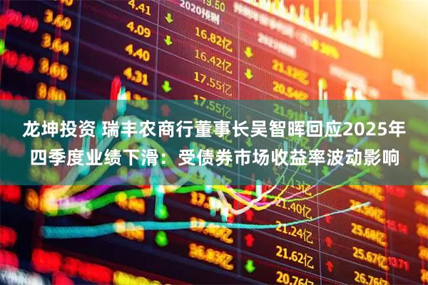 龙坤投资 瑞丰农商行董事长吴智晖回应2025年四季度业绩下滑：受债券市场收益率波动影响
